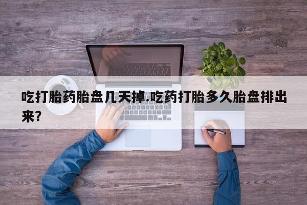 网上流产药专卖微信,吃打胎药胎盘几天掉.吃药打胎多久胎盘排出来？