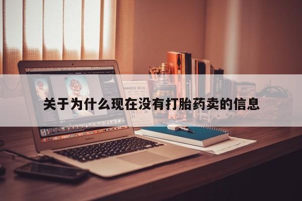 网上流产药专卖微信,关于为什么现在没有打胎药卖的信息