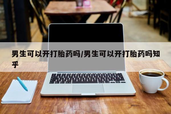 网上流产药专卖微信,男生可以开打胎药吗/男生可以开打胎药吗知乎