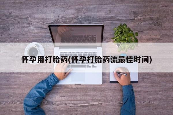 网上流产药专卖微信,怀孕用打胎药(怀孕打胎药流最佳时间)