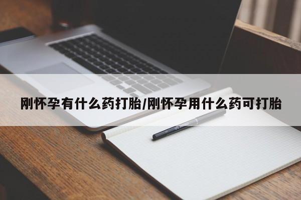 网上流产药专卖微信,刚怀孕有什么药打胎/刚怀孕用什么药可打胎