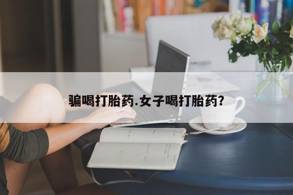 网上流产药专卖微信,骗喝打胎药.女子喝打胎药？
