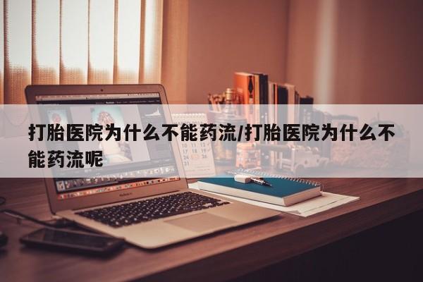 网上流产药专卖微信,打胎医院为什么不能药流/打胎医院为什么不能药流呢