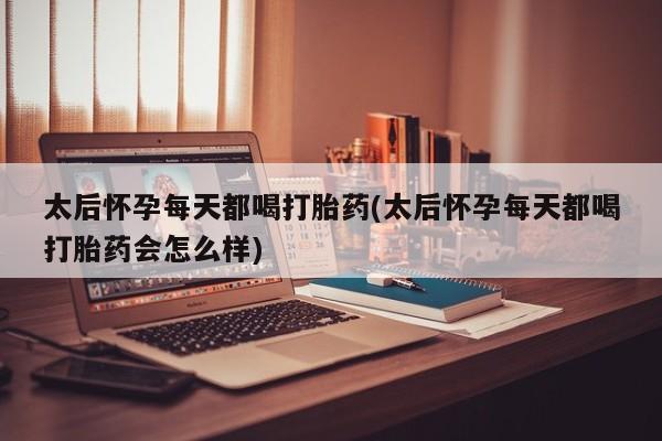网上流产药专卖微信,太后怀孕每天都喝打胎药(太后怀孕每天都喝打胎药会怎么样)