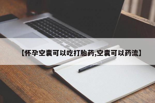 网上流产药专卖微信,【怀孕空囊可以吃打胎药,空囊可以药流】