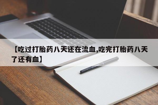 网上流产药专卖微信,【吃过打胎药八天还在流血,吃完打胎药八天了还有血】