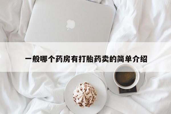 网上流产药专卖微信,一般哪个药房有打胎药卖的简单介绍