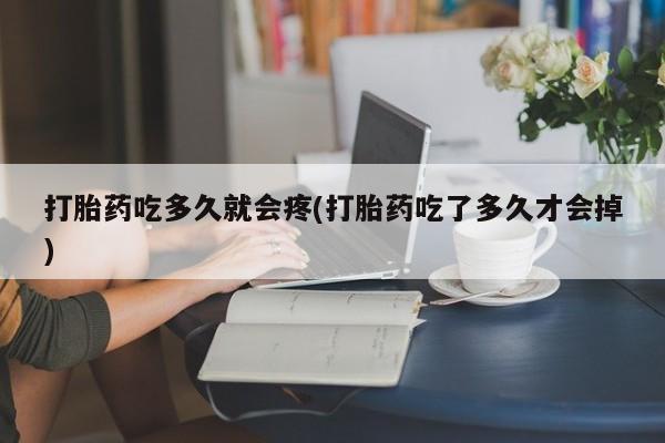 网上流产药专卖微信,打胎药吃多久就会疼(打胎药吃了多久才会掉)