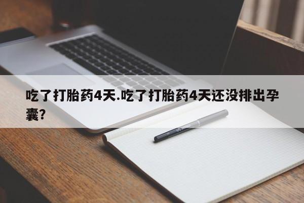 网上流产药专卖微信,吃了打胎药4天.吃了打胎药4天还没排出孕囊？