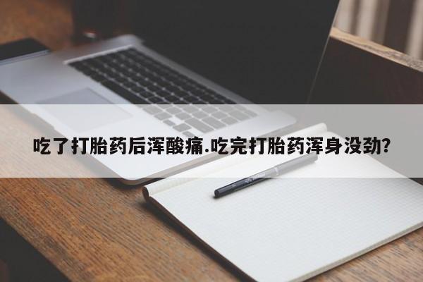 网上流产药专卖微信,吃了打胎药后浑酸痛.吃完打胎药浑身没劲？