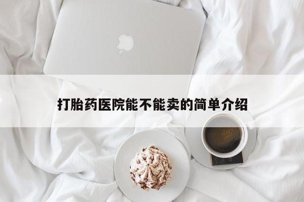 网上流产药专卖微信,打胎药医院能不能卖的简单介绍