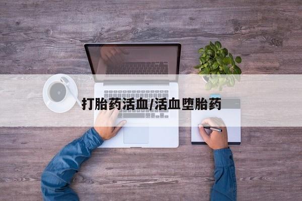 网上流产药专卖微信,打胎药活血/活血堕胎药