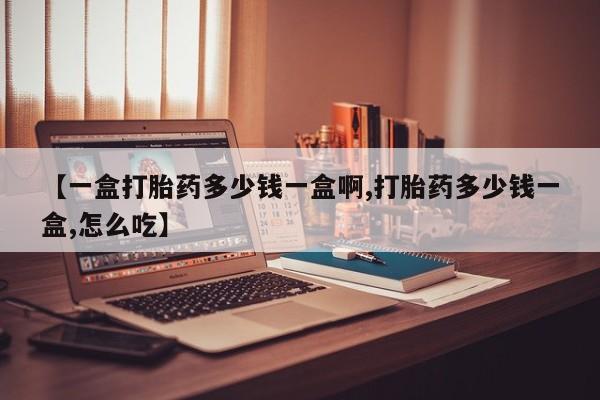 网上流产药专卖微信,【一盒打胎药多少钱一盒啊,打胎药多少钱一盒,怎么吃】