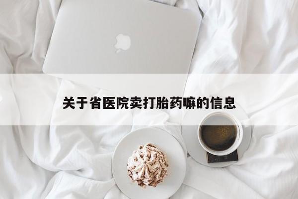 网上流产药专卖微信,关于省医院卖打胎药嘛的信息