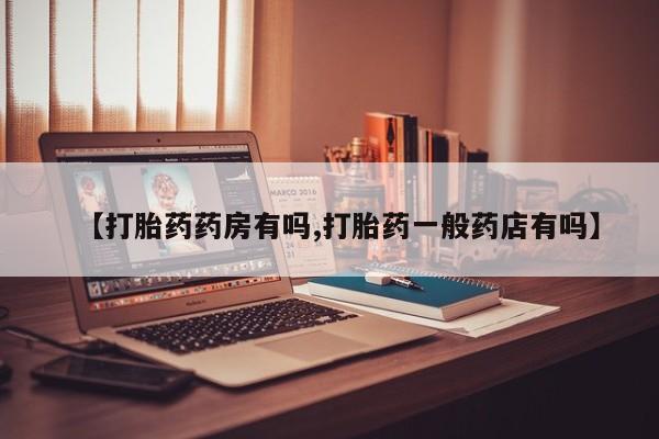 网上流产药专卖微信,【打胎药药房有吗,打胎药一般药店有吗】