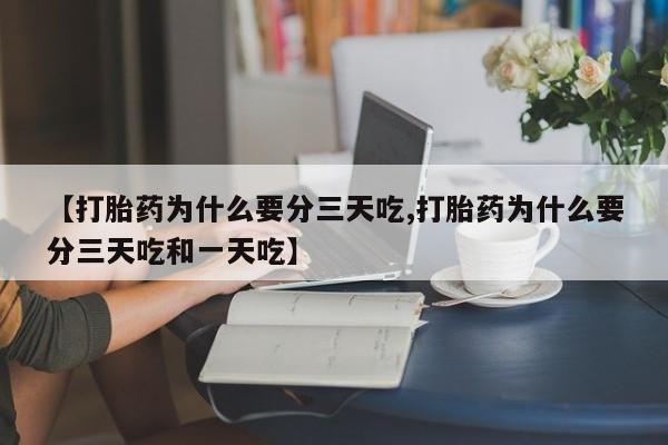 网上流产药专卖微信,【打胎药为什么要分三天吃,打胎药为什么要分三天吃和一天吃】