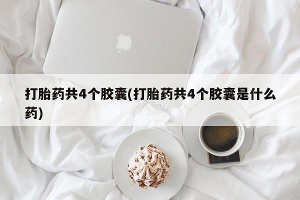 网上流产药专卖微信,打胎药共4个胶囊(打胎药共4个胶囊是什么药)