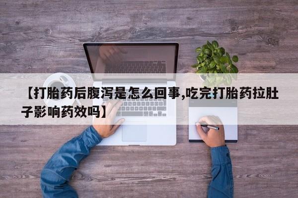 网上流产药专卖微信,【打胎药后腹泻是怎么回事,吃完打胎药拉肚子影响药效吗】