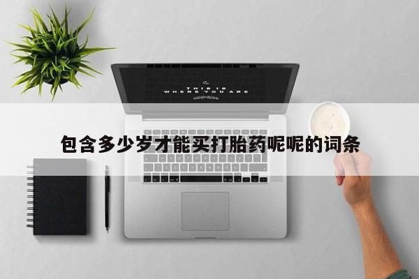 网上流产药专卖微信,包含多少岁才能买打胎药呢呢的词条